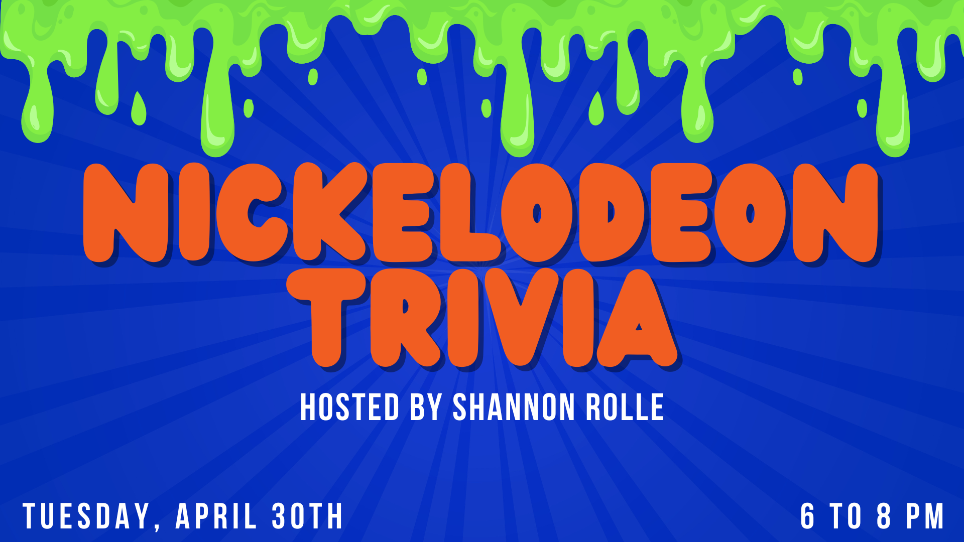 Nickelodeon Trivia hosted by shannon rolle on Tuesday, April 30th from 6 to 8 pm.