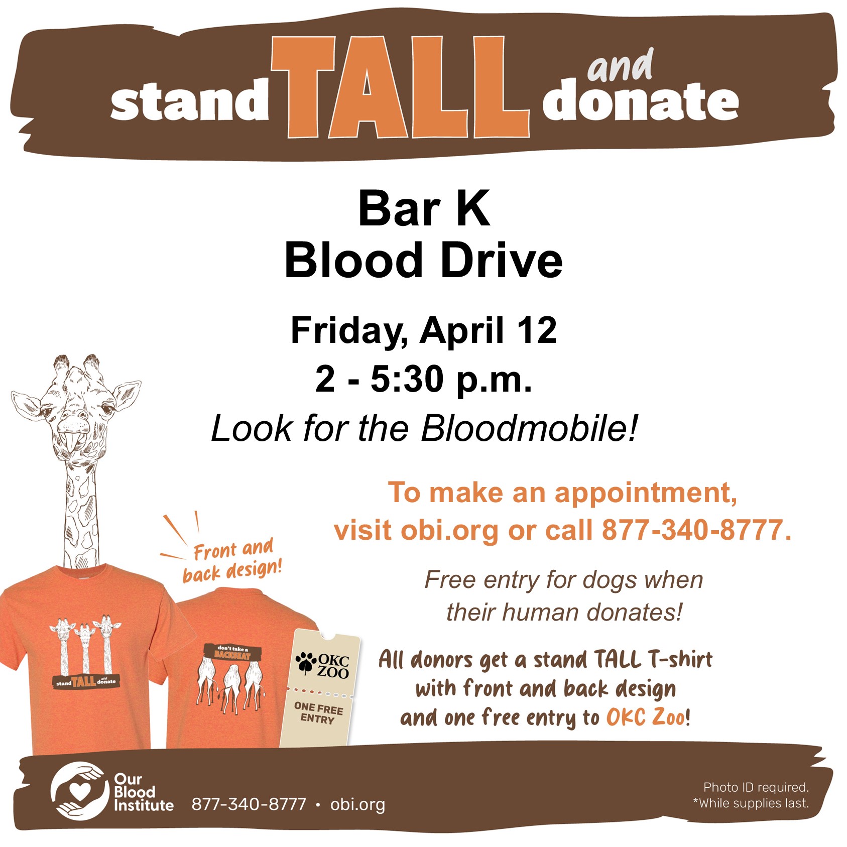 Stand Tall and donate. Bar K Blood Drive on Friday, April 12th from 2 to 5:30 pm. Look for the bloodmobile! To make an appointment, visit obi.org or call 877-340-8777. Free entry for dogs when their human donates! All donors get a stand tall t-shirt with front and back design and one free entry to OKC Zoo!