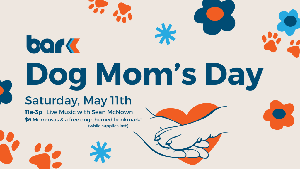 bar k dog mom's day saturday may 11th. 11 am to 3 pm. Live music with sean McNown. $6 mom-osas and a free dog-themed bookmark.