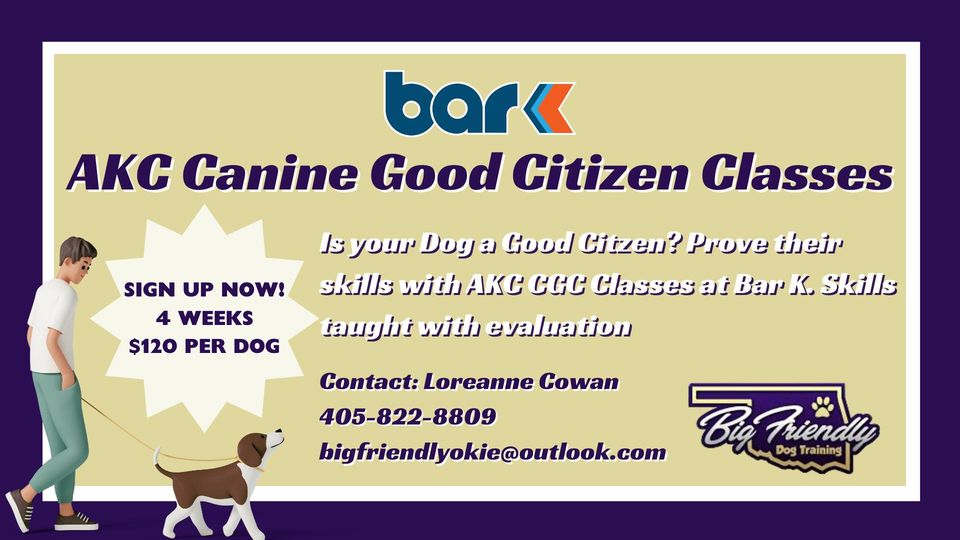Bar K AKC Canine Good Citizen Classes. Is your dog a good citizen? Prove their skills with AKC CGC Classes at Bar K. Skills taught with evaluation. Sign up now! 4 weeks for $120 pre dog. Contact: Loreanne Cowan at 405-822-8809. bigfriendlyyokie@outlook.com