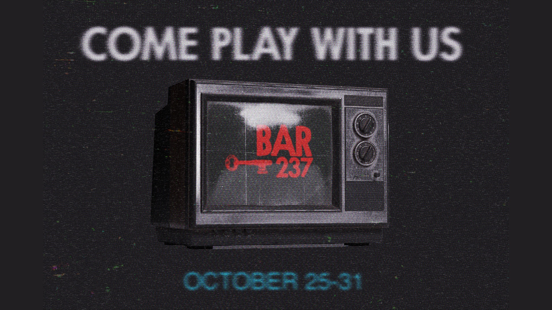 A vintage, eerie graphic featuring an old television screen displaying "BAR 237" in red with a key symbol underneath the text. The phrase "COME PLAY WITH US" appears in large, blurred white letters at the top. The design is styled with a grainy, retro effect, evoking a horror movie theme. At the bottom, the dates "October 25-31" are shown in blue, indicating the event's timeframe. The overall design has a nostalgic, unsettling feel, reminiscent of classic horror film visuals.