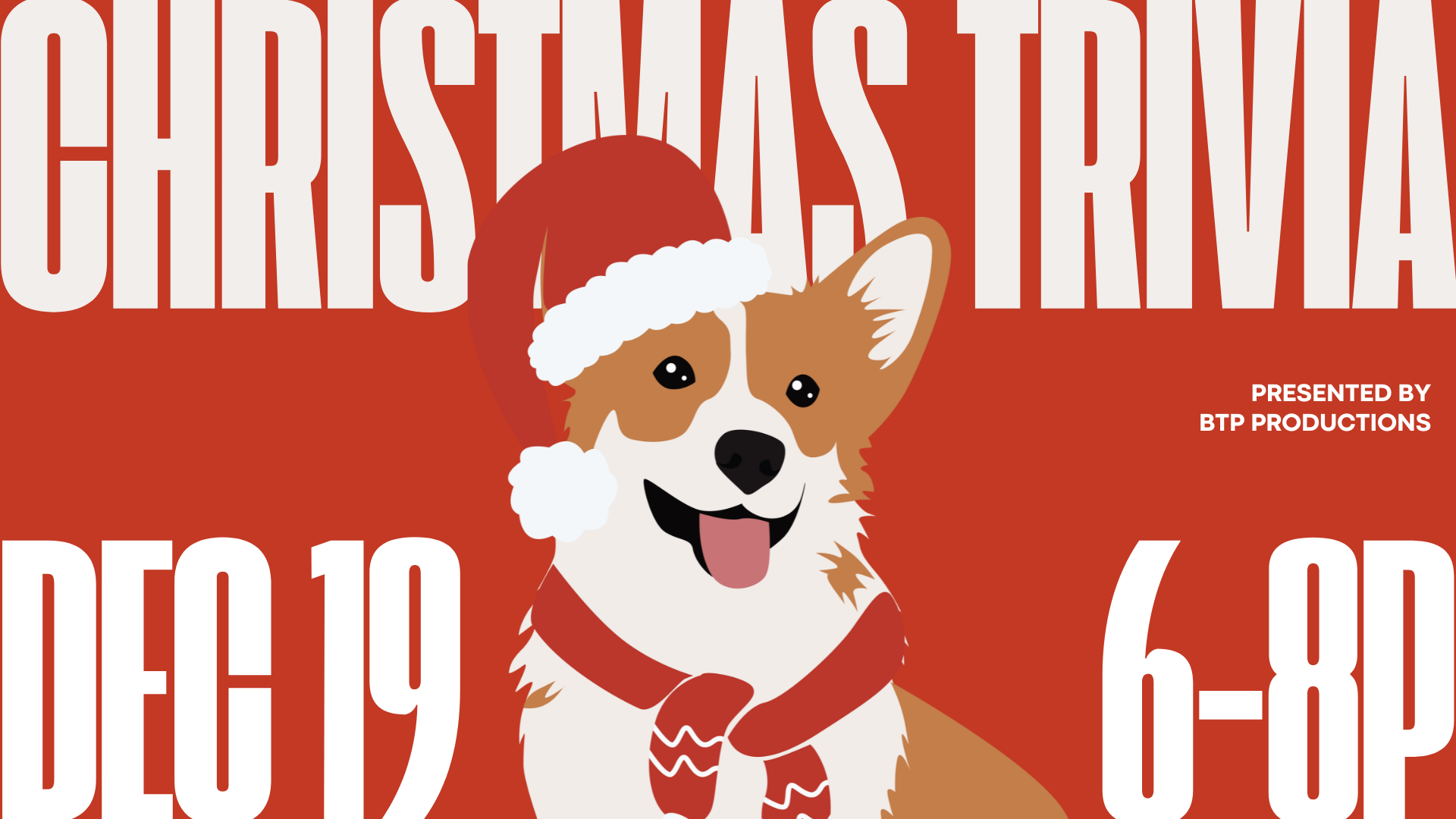 The image is a festive advertisement set against a red background. Dominating the image is an illustrated corgi dog wearing a Santa hat and a red scarf. The corgi has floppy ears, a wide smile, and an expressive face, contributing to its cheerful appearance. Large, bold, white text overlays the background, with the words "CHRISTMAS TRIVIA" prominently displayed across the top. Below, the date "DEC 19" and the time "6-8P" are written in large font. Smaller text to the right reads "PRESENTED BY BTP PRODUCTIONS."