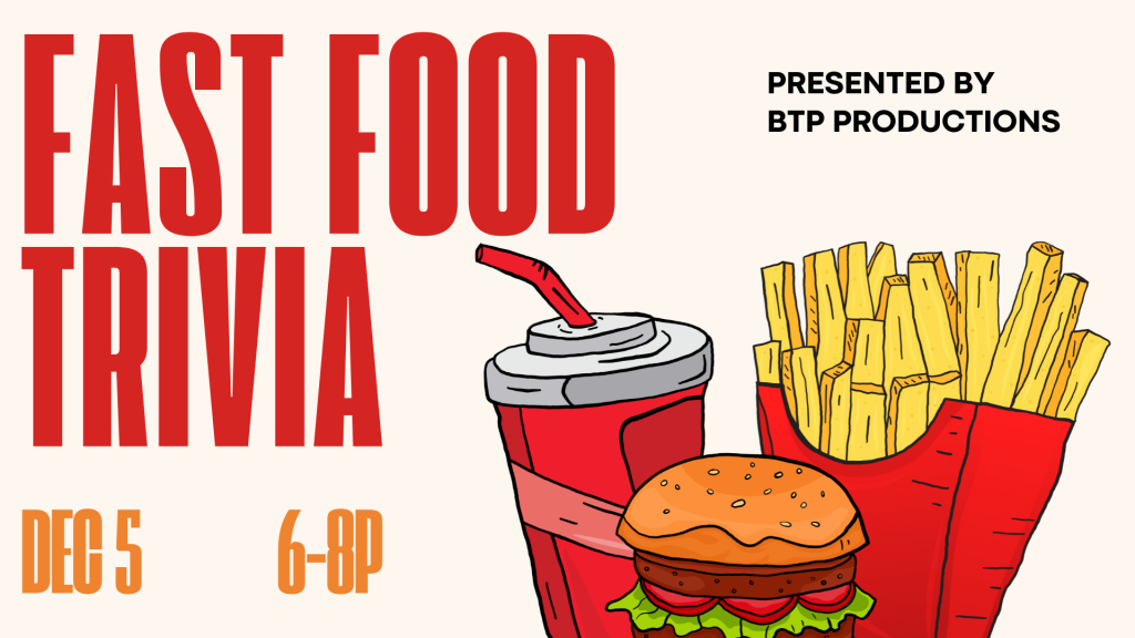 Promotional image for a "Fast Food Trivia" event with illustrations of fast food items. FAST FOOD TRIVIA PRESENTED BY BTP PRODUCTIONS DEC 5 6-8P